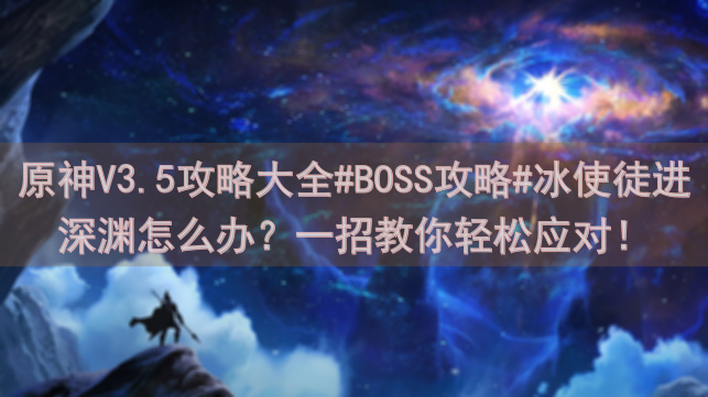 原神V3.5攻略大全#BOSS攻略#冰使徒进深渊怎么办？一招教你轻松应对！