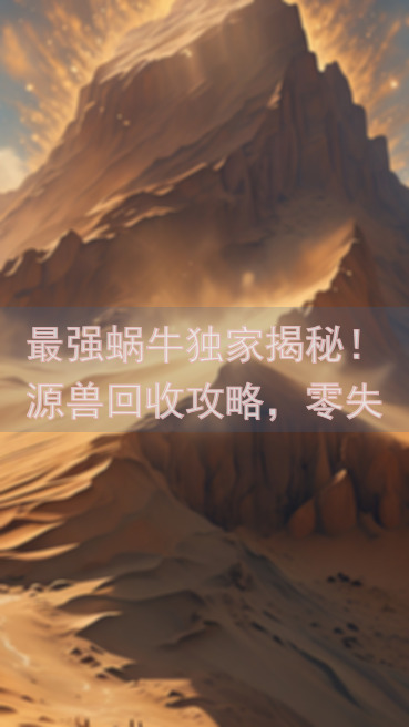 最强蜗牛独家揭秘！源兽回收攻略，零失败曝光大汇总！