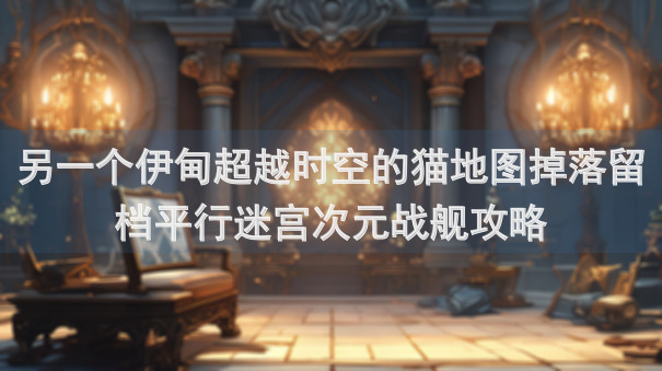 另一个伊甸超越时空的猫地图掉落留档平行迷宫次元战舰攻略