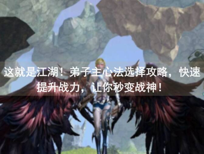 这就是江湖！弟子主心法选择攻略，快速提升战力，让你秒变战神！