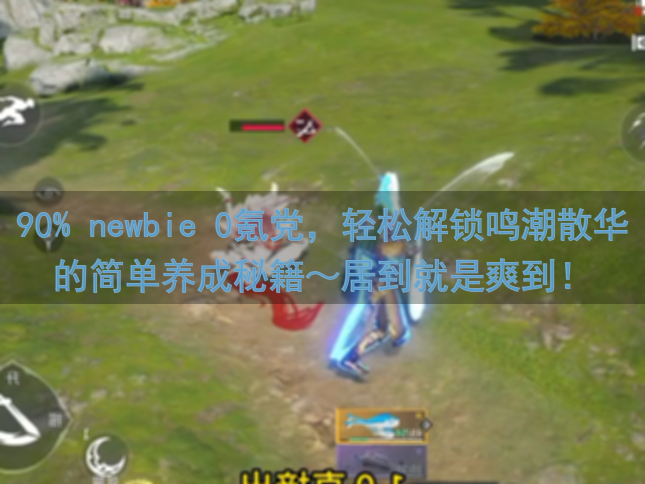 90% newbie 0氪党，轻松解锁鸣潮散华的简单养成秘籍～居到就是爽到！