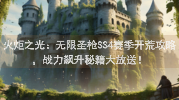 火炬之光：无限圣枪SS4赛季开荒攻略，战力飙升秘籍大放送！