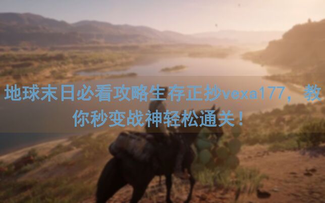 地球末日必看攻略生存正抄vexa177，教你秒变战神轻松通关！