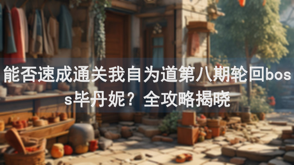 能否速成通关我自为道第八期轮回boss毕丹妮？全攻略揭晓
